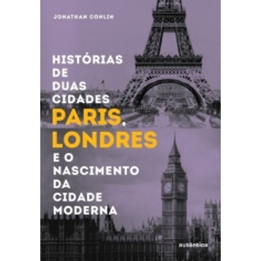 Historias de Duas Cidades Paris Londres e o Nascimento da Cidade Moderna - Autentica