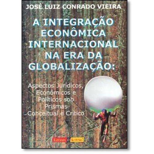 Integração Econômica Internacional na Era da Globalização: Aspectos Jurídicos, Econômicos e Políticos Sob Prismas Concei