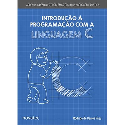 Introdução à Programação com a Linguagem C - Aprenda a Resolver Problemas com uma Abordagem Prática