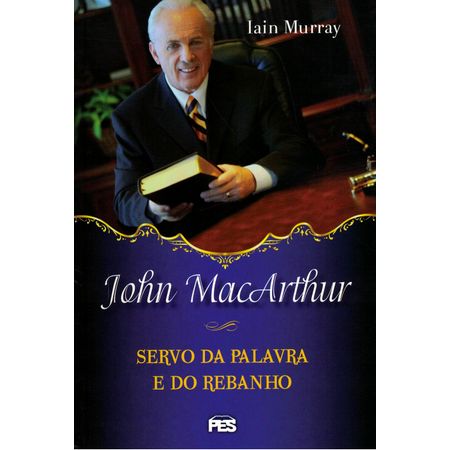 John Macarthur Servo da Palavra e do Rebanho