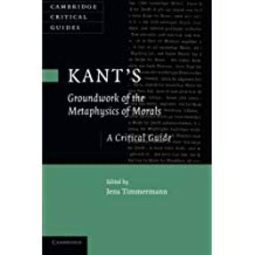 Kant's 'Groundwork Of The Metaphysics Of Morals': a Critical Guide