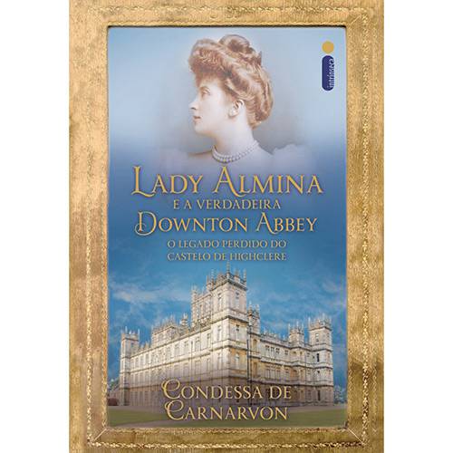 Lady Almina e a Verdadeira Downton Abbey: o Legado Perdido do Castelo de Highclere