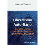 Liberalismo Autoritário. Discurso Liberal e Práxis Autoritária na Imprensa Brasileira