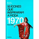 Livro - 50 Ícones que Inspiraram a Moda: 1970