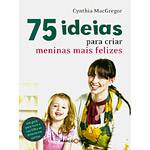 Livro - 75 Ideias para Criar Meninas Mais Felizes