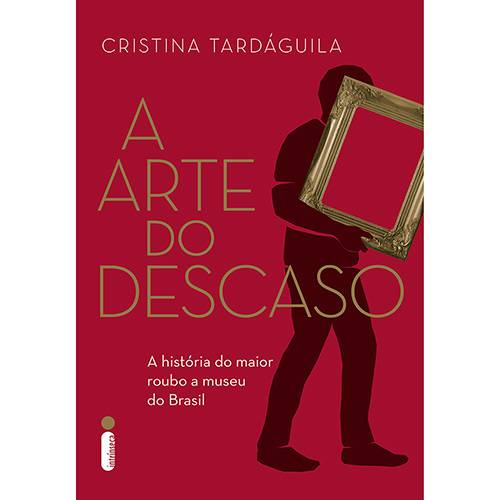 Livro - a Arte do Descaso: a História do Maior Roubo a Museu do Brasil