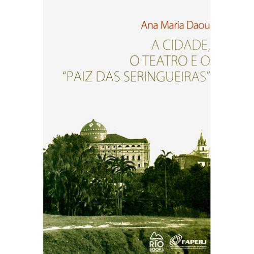Livro - a Cidade, o Teatro e o "Paiz das Seringueiras"