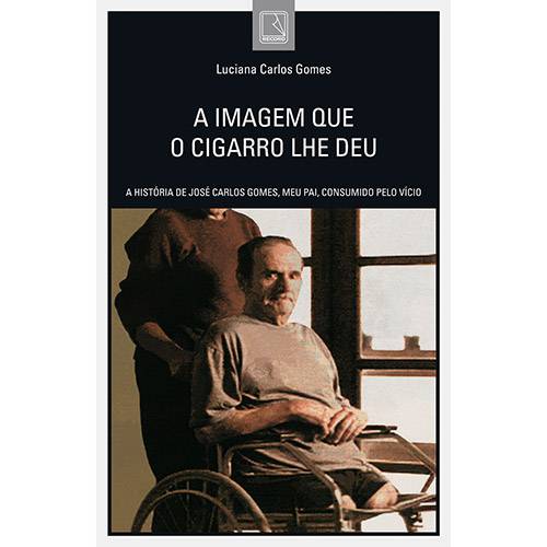 Livro - a Imagem que o Cigarro Lhe Deu: a História de José Carlos Gomes, Meu Pai, Consumido Pelo Vício