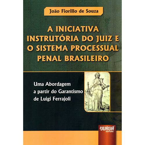 Livro - a Iniciativa Instrutória do Juiz e o Sistema Processual Penal Brasileiro: uma Abordagem a Partir do Garantismo de Luigi Ferrajoli