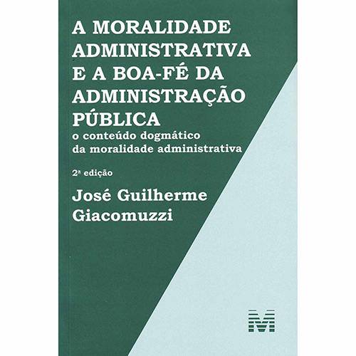 Livro - a Moralidade Administrativa e a Boa-Fé da Administração Pública: o Conteúdo Dogmático da Moralidade Administrativa