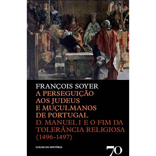Livro - a Perseguição Aos Judeus e Muçulmanos de Portugal: D. Manuel I e o Fim da Tolerância Religiosa (1496-1497)
