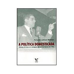 Livro - a Política Domesticada - Afonso Arinos e o Clapso da Democracia em 1964