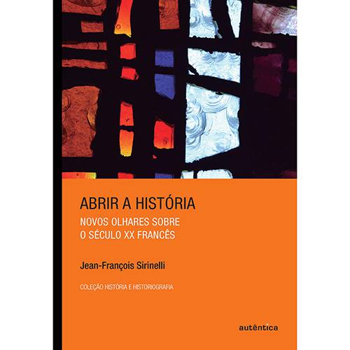 Livro - Abrir a História: Novos Olhares Sobre o Século XX Francês - Coleção História e Historiografia