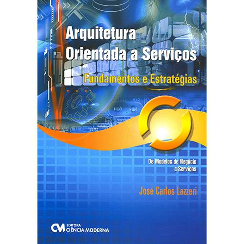 Livro - Arquitetura Orientada a Serviços: Fundamentos e Estratégias - de Modelos de Negócios a Serviços