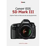 Livro - Canon EOS 5D Mark III: Explore Todos os Recursos do Seu Equipamento