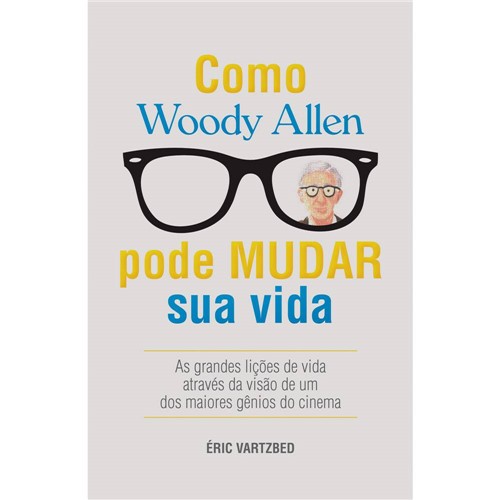 Livro - Como Woody Allen Pode Mudar Sua Vida - as Grandes Lições da Vida Através da Visão de um dos Maiores Gênios do Cinema