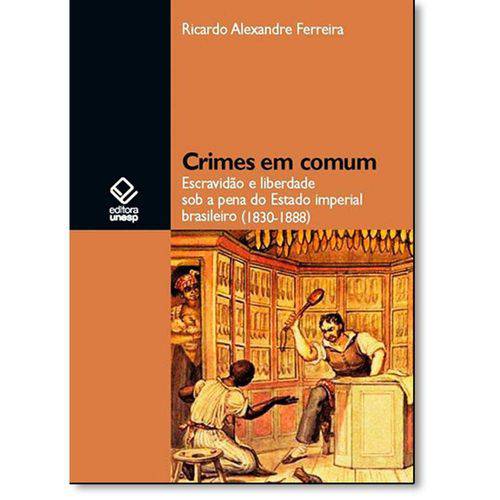 Livro - Crimes em Comum: Escravidão e Liberdade Sob a Pena do Estado Imperial Brasileiro (1830-1888