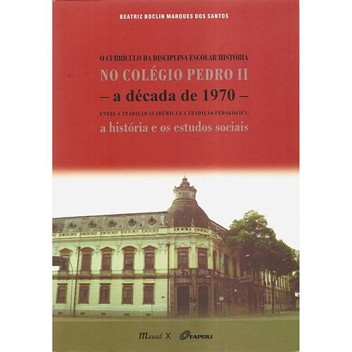 Livro - Currículo da Disciplina Escolar História no Colégio Pedro II, o - a Década de 1970 Entre a Tradição Acadêmica e a Tradição Pedagógica - a História e os Estudos Sociais