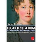 Livro - D. Leopoldina: a História não Contada / a Mulher que Arquitetou a Independência do Brasil
