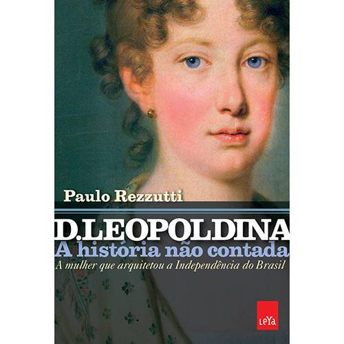 Livro - D. Leopoldina: a História não Contada / a Mulher que Arquitetou a Independência do Brasil