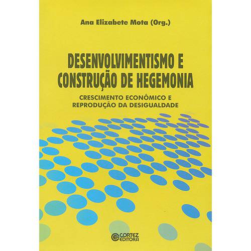 Livro - Desenvolvimentismo e Construção de Hegemonia: Crescimento Econômico e Reprodução da Desigualdade