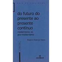 Livro - do Futuro do Presente ao Presente Contínuo: Modernismo Vs. Pós-Modernismo