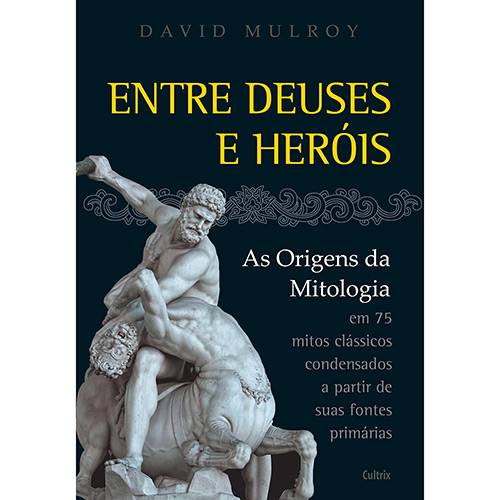Livro - Entre Deuses e Heróis: as Origens da Mitologia em 75 Mitos Clássicos Condensados a Partir de Suas Fontes Primárias