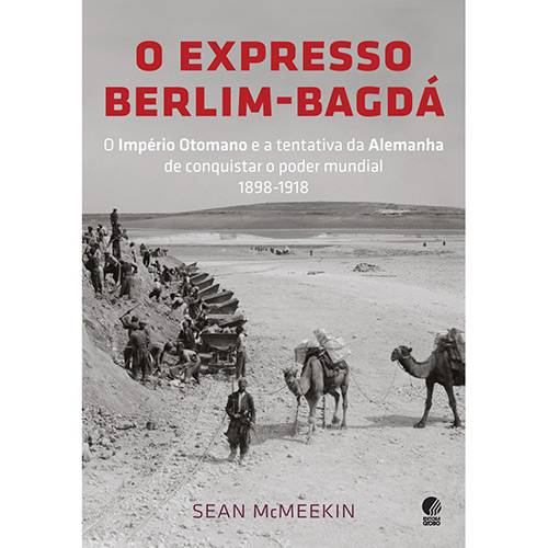 Livro - Expresso Berlim Bagdá, o - o Império Otomano e a Tentativa da Alemanha de Conquistar o Poder Mundial - 1898-1918