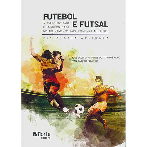 Livro - Futebol e Futsal: a Especificidade e Modernidade do Treinamento para Homens e Mulheres