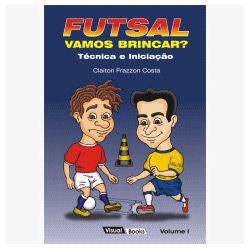 Livro - Futsal: Vamos Brincar? - Técnica e Iniciação - Vol. 1