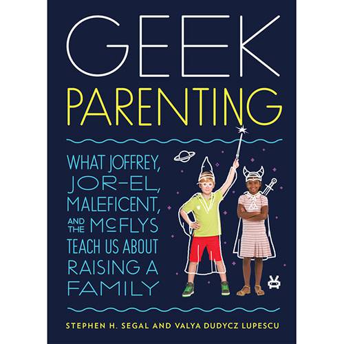 Livro - Geek Parenting: What Joffrey, Jor-el, Malificent, And The Mcflys Teach Us About Raising a Family