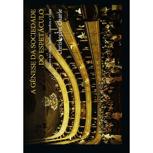 Livro - Gênese da Sociedade do Espetáculo, a - Teatro em Paris, Berlim, Londres e Viena