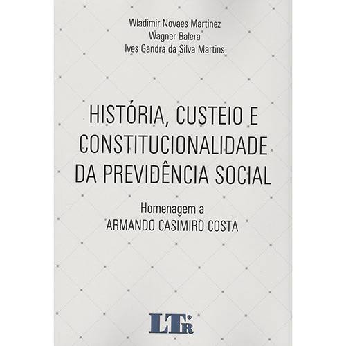 Livro - História, Custeio e Constitucionalidade da Previdencia Social: Homenagem a Armando Casimiro Costa
