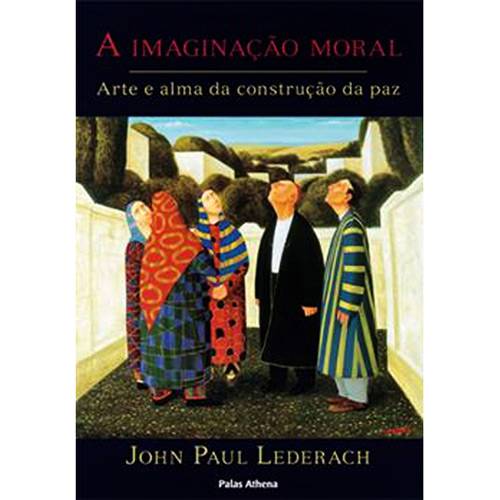 Livro - Imaginação Moral, a - Arte e Alma da Construção da Paz