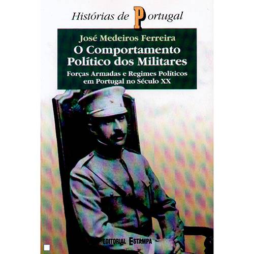 Livro - o Comportamento Político dos Militares: Forças Armadas e Regimes Políticos em Portugal no Século XX