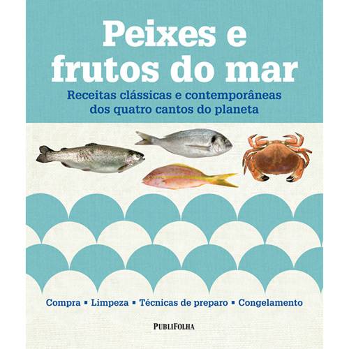 Peixes e Frutos do Mar: Receitas Clássicas e Contemporâneas dos Quatro Cantos do Planeta