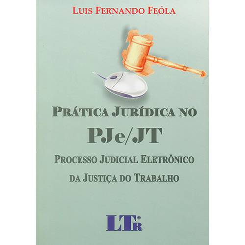Livro - Prática Jurídica no PJe/JT: Processo Judicial Eletrônico da Justiça do Trabalho