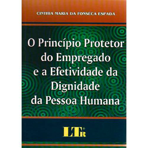 Livro - Princípio Protetor do Empregado e a Efetividade da Dignidade da Pessoa Humana