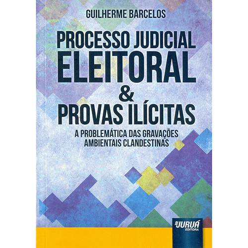 Livro - Processo Judicial Eleitoral & Provas Ilícitas: a Problemática das Gravações Ambientais Clandestinas