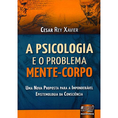 Psicologia e o Problema Mente-Corpo, A: uma Nova Proposta para a Imponderável Epistemologia da Consciência