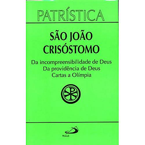 Livro - São João Crisóstomo: da Incompreensibilidade de Deus, da Providência de Deus, Cartas a Olímpia - Vol. 23