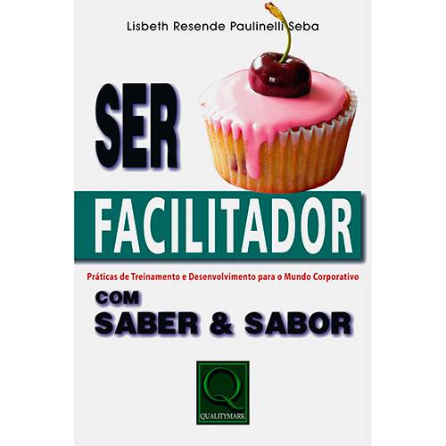 Livro - Ser Facilitador com Saber & Sabor - Práticas de Treinamento & Desenvolvimento para o Mundo Corporativo