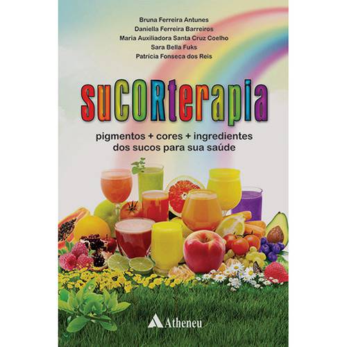 Livro - Sucorterapia:	Pigmentos + Cores + Ingredientes dos Sucos para Sua Saúde