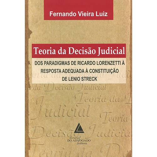 Livro - Teoria da Decisão Judicial: dos Paradigmas de Decisão de Ricardo Lorenzetti à Resposta Adequada à Constituição de Lenio Streck