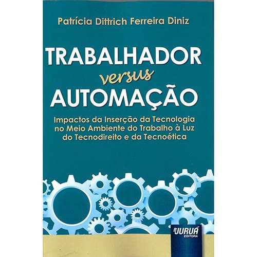 Livro - Trabalhador Versus Automação: Impactos da Inserção da Tecnologia no Meio Ambiente do Trabalho à Luz do Tecnodireito e da Tecnoética