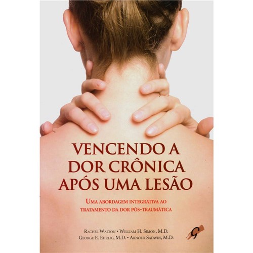 Livro - Vencendo a Dor Crônica Após uma Lesão: uma Abordagem Integrativa ao Tratamento Da Dor Pós-Traumática