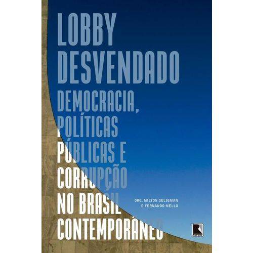 Lobby Desvendado - :Democracia, Políticas Públicas e Corrupção no Brasil Contemporâneo