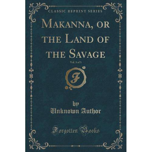Makanna, Or The Land Of The Savage, Vol. 3 Of 3 (Classic Reprint)
