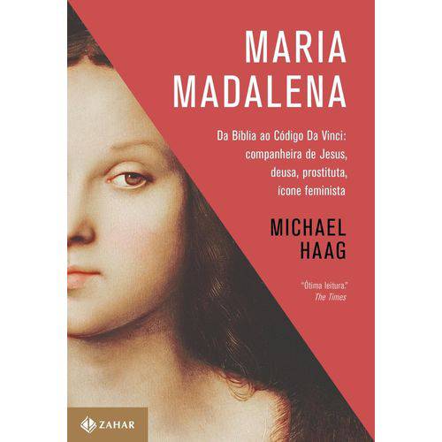 Maria Madalena - da Bíblia ao Código da Vinci: Companheira de Jesus, Deusa, Prostituta e Ícone Femin