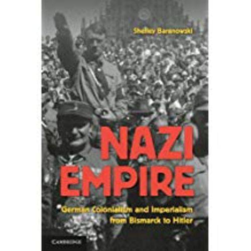 Nazi Empire: German Colonialism And Imperialism From Bismarck To Hitler